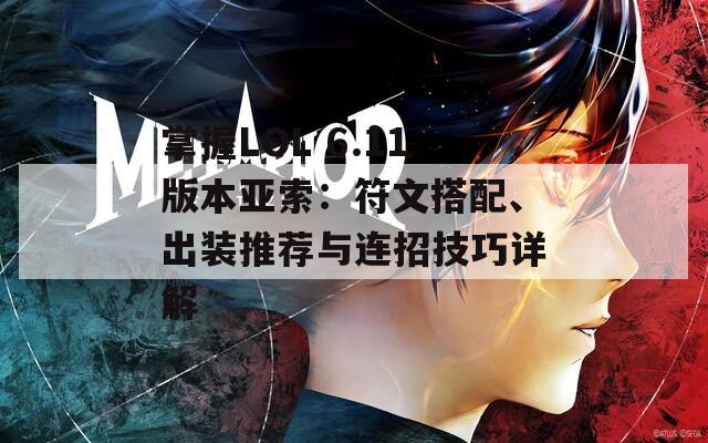 掌握LOL 6.11版本亚索：符文搭配、出装推荐与连招技巧详解