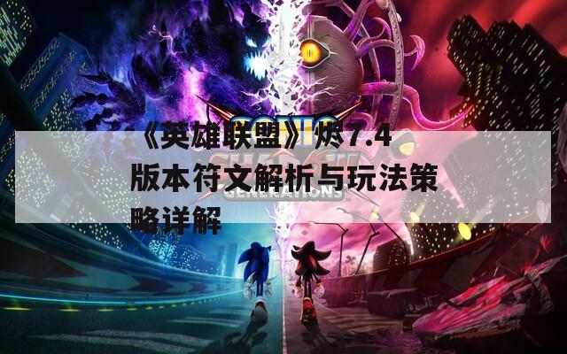 《英雄联盟》烬7.4版本符文解析与玩法策略详解