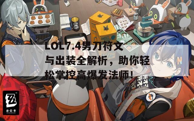 LOL7.4男刀符文与出装全解析，助你轻松掌控高爆发法师！
