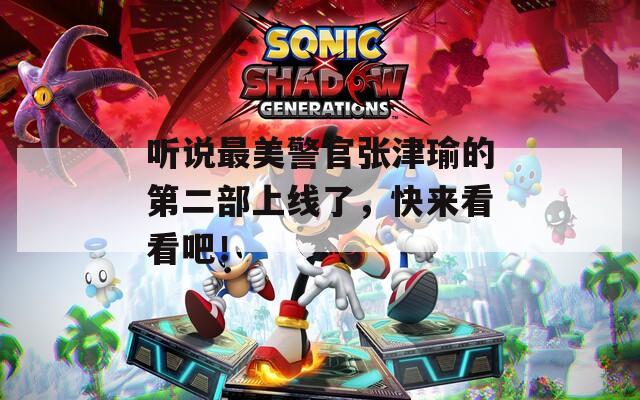 听说最美警官张津瑜的第二部上线了，快来看看吧！