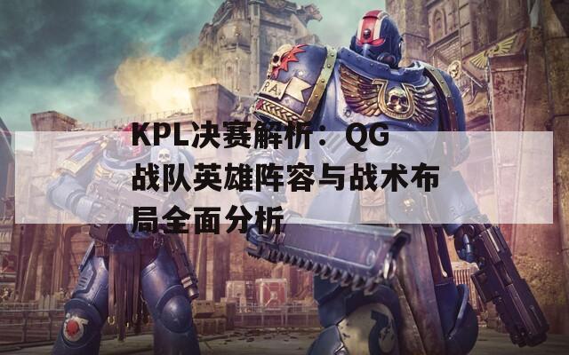 KPL决赛解析：QG战队英雄阵容与战术布局全面分析