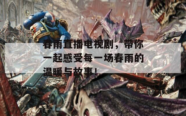 春雨直播电视剧，带你一起感受每一场春雨的温暖与故事！