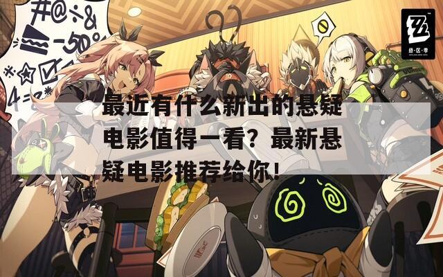 最近有什么新出的悬疑电影值得一看？最新悬疑电影推荐给你！