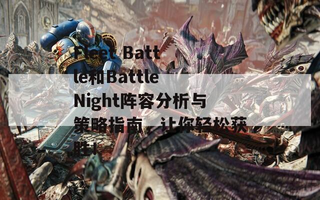 Fleet Battle和Battle Night阵容分析与策略指南，让你轻松获胜！