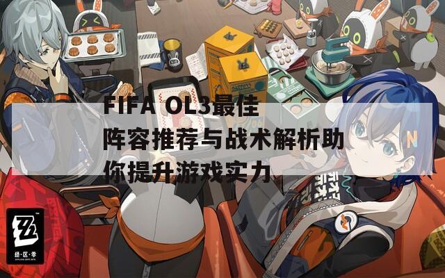 FIFA OL3最佳阵容推荐与战术解析助你提升游戏实力
