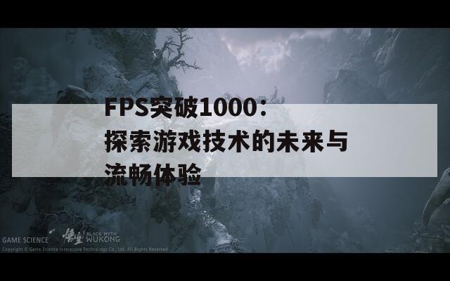 FPS突破1000：探索游戏技术的未来与流畅体验