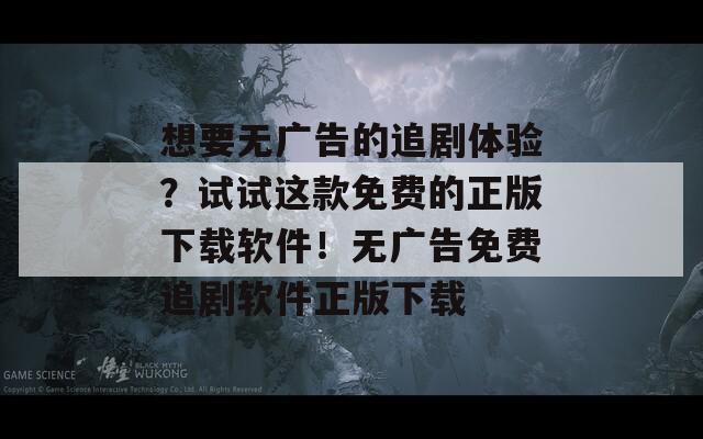 想要无广告的追剧体验？试试这款免费的正版下载软件！无广告免费追剧软件正版下载