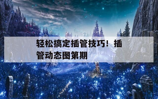 轻松搞定插管技巧！插管动态图第期