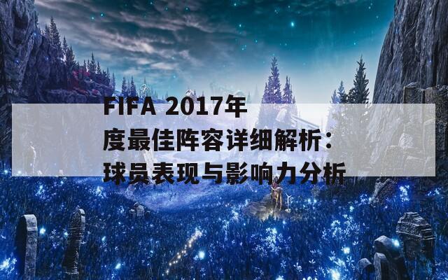 FIFA 2017年度最佳阵容详细解析：球员表现与影响力分析