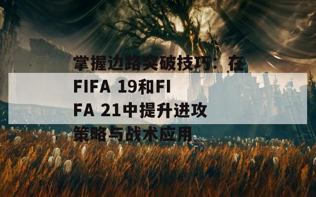 掌握边路突破技巧：在FIFA 19和FIFA 21中提升进攻策略与战术应用