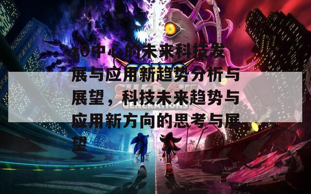 z0中心的未来科技发展与应用新趋势分析与展望，科技未来趋势与应用新方向的思考与展望