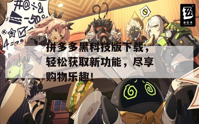 拼多多黑科技版下载，轻松获取新功能，尽享购物乐趣！