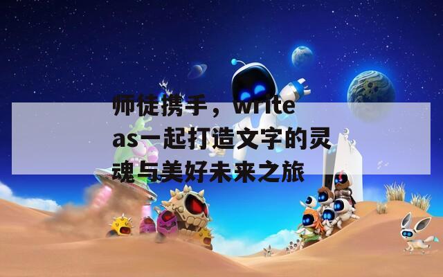 师徒携手，writeas一起打造文字的灵魂与美好未来之旅