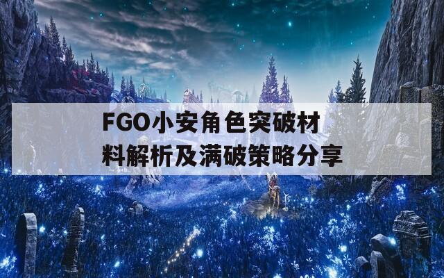 FGO小安角色突破材料解析及满破策略分享