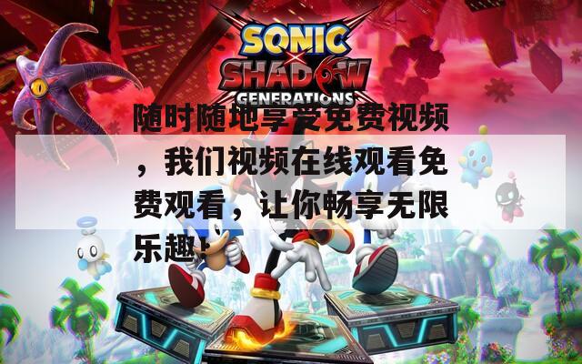 随时随地享受免费视频，我们视频在线观看免费观看，让你畅享无限乐趣！