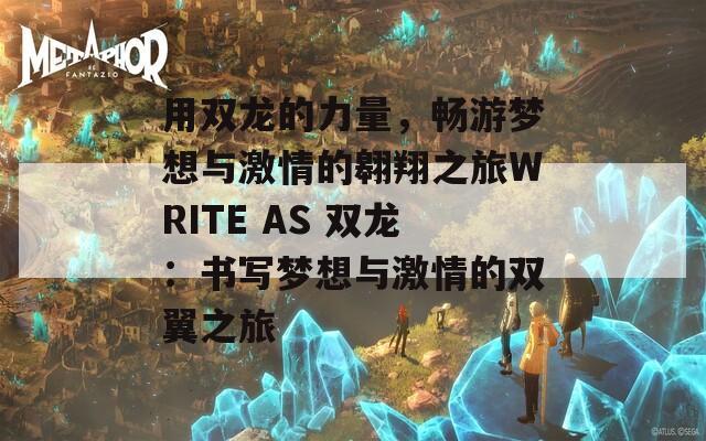 用双龙的力量，畅游梦想与激情的翱翔之旅WRITE AS 双龙：书写梦想与激情的双翼之旅