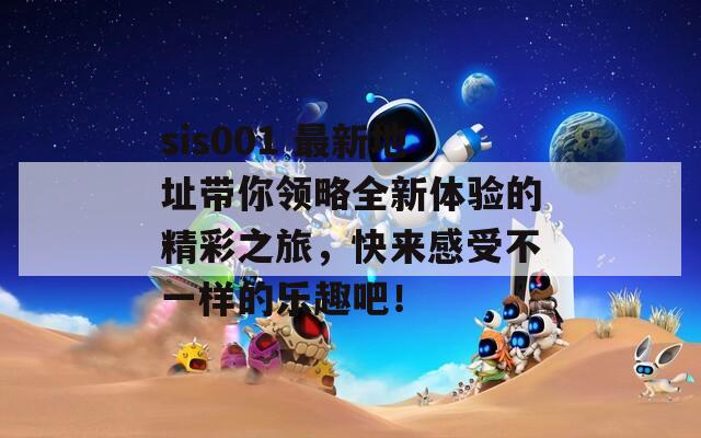 sis001 最新地址带你领略全新体验的精彩之旅，快来感受不一样的乐趣吧！