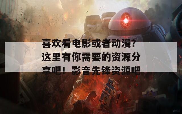 喜欢看电影或者动漫？这里有你需要的资源分享吧！影音先锋资源吧