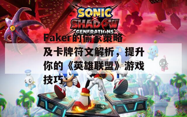 Faker的偷家策略及卡牌符文解析，提升你的《英雄联盟》游戏技巧