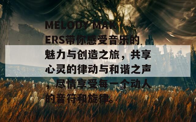 MELODY MAKERS带你感受音乐的魅力与创造之旅，共享心灵的律动与和谐之声，尽情享受每一个动人的音符和旋律。