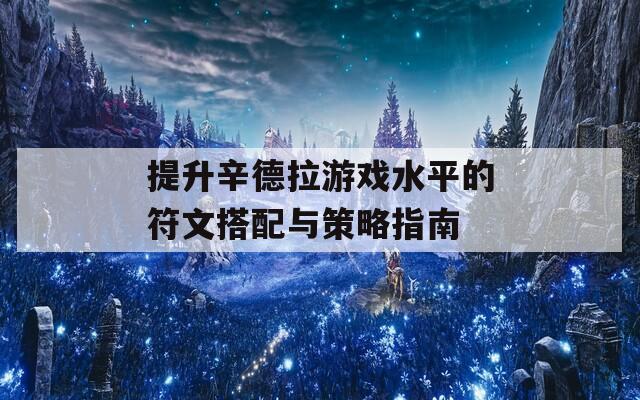 提升辛德拉游戏水平的符文搭配与策略指南
