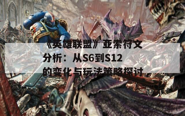 《英雄联盟》亚索符文分析：从S6到S12的变化与玩法策略探讨