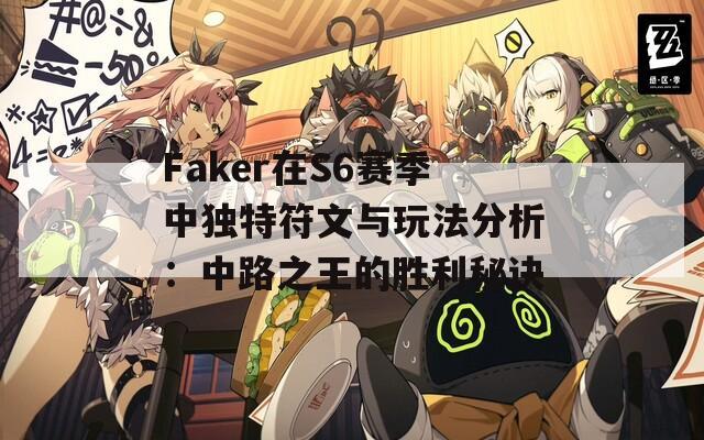 Faker在S6赛季中独特符文与玩法分析：中路之王的胜利秘诀