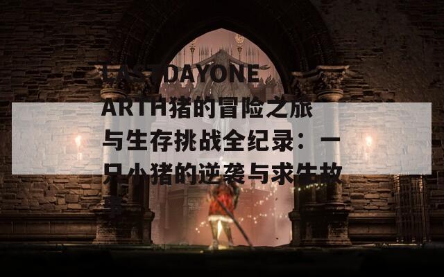 LASTDAYONEARTH猪的冒险之旅与生存挑战全纪录：一只小猪的逆袭与求生故事