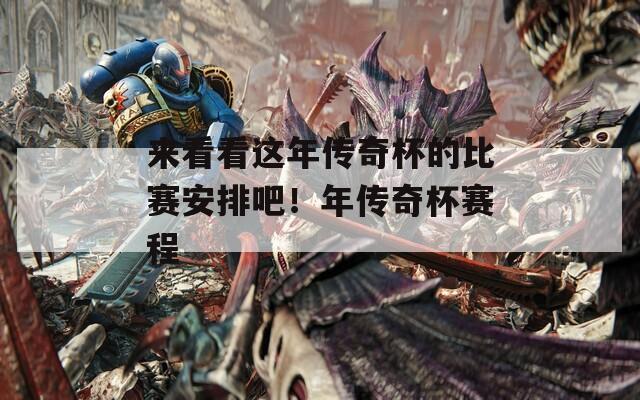 来看看这年传奇杯的比赛安排吧！年传奇杯赛程