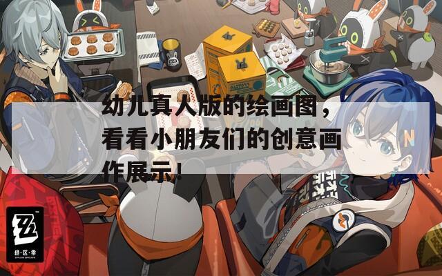 幼儿真人版的绘画图，看看小朋友们的创意画作展示！
