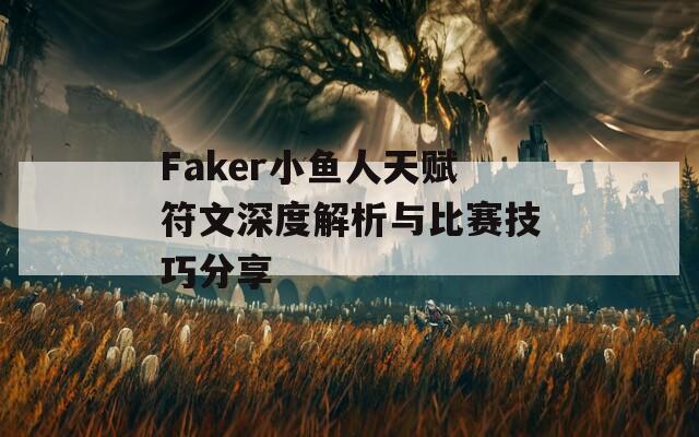 Faker小鱼人天赋符文深度解析与比赛技巧分享