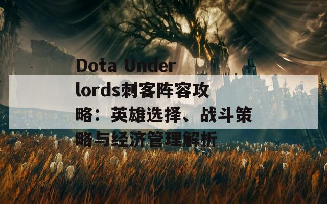 Dota Underlords刺客阵容攻略：英雄选择、战斗策略与经济管理解析