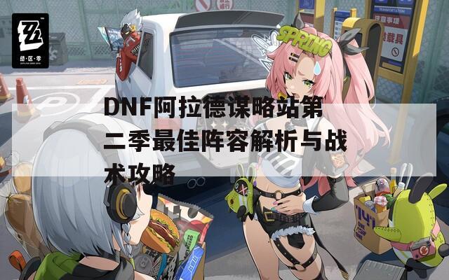 DNF阿拉德谋略站第二季最佳阵容解析与战术攻略