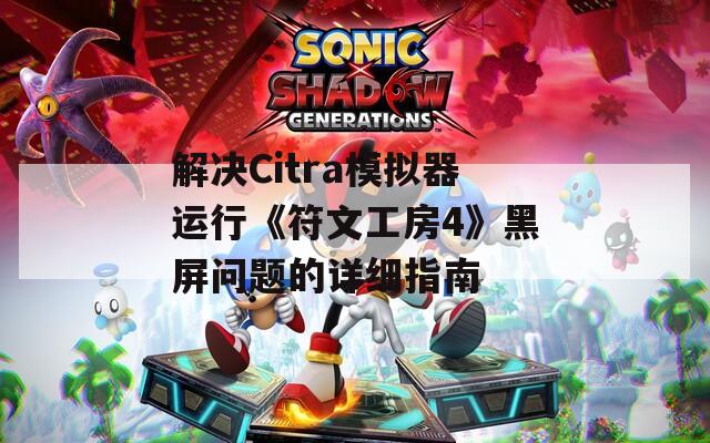 解决Citra模拟器运行《符文工房4》黑屏问题的详细指南