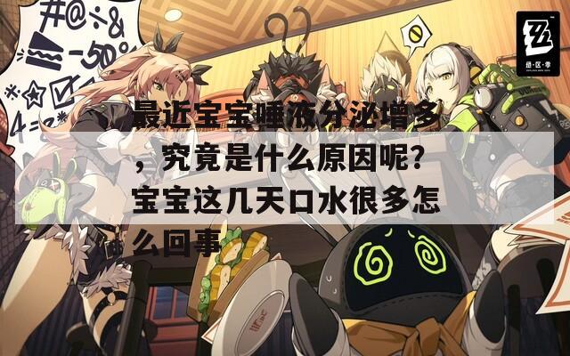 最近宝宝唾液分泌增多，究竟是什么原因呢？宝宝这几天口水很多怎么回事