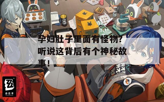 孕妇肚子里面有怪物？听说这背后有个神秘故事！