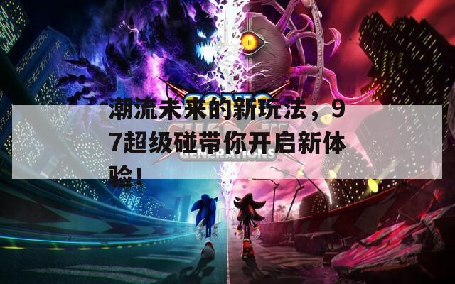 潮流未来的新玩法，97超级碰带你开启新体验！