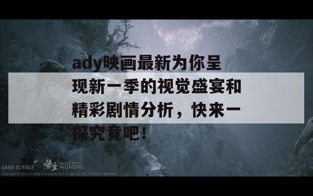 ady映画最新为你呈现新一季的视觉盛宴和精彩剧情分析，快来一探究竟吧！