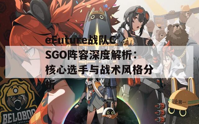 eFuture战队CSGO阵容深度解析：核心选手与战术风格分析