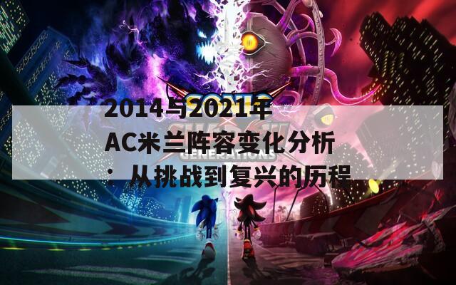 2014与2021年AC米兰阵容变化分析：从挑战到复兴的历程