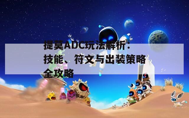 提莫ADC玩法解析：技能、符文与出装策略全攻略
