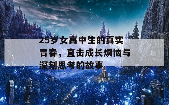 25岁女高中生的真实青春，直击成长烦恼与深刻思考的故事