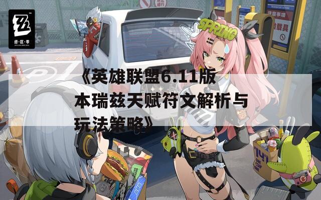 《英雄联盟6.11版本瑞兹天赋符文解析与玩法策略》