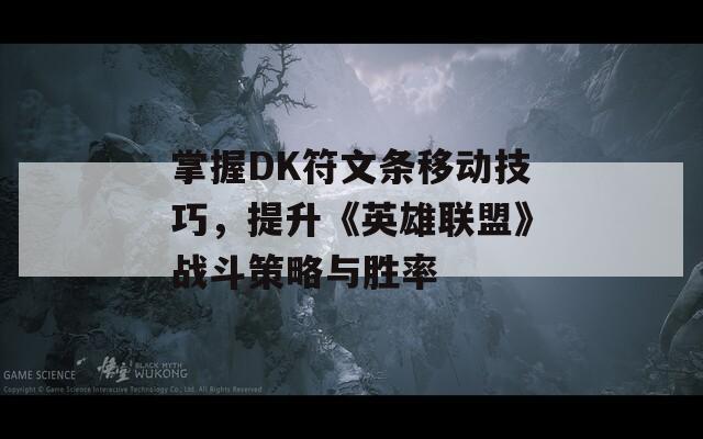 掌握DK符文条移动技巧，提升《英雄联盟》战斗策略与胜率