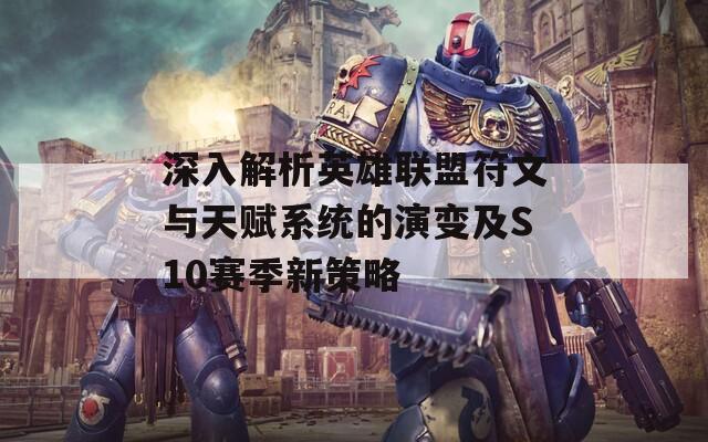 深入解析英雄联盟符文与天赋系统的演变及S10赛季新策略