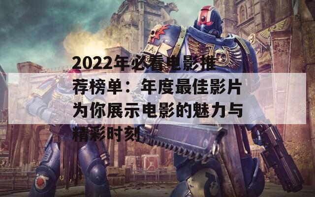 2022年必看电影推荐榜单：年度最佳影片为你展示电影的魅力与精彩时刻