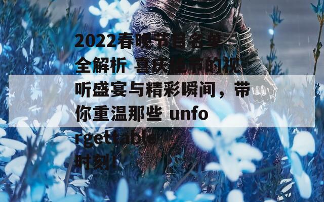 2022春晚节目名单全解析 喜庆佳节的视听盛宴与精彩瞬间，带你重温那些 unforgettable 时刻！