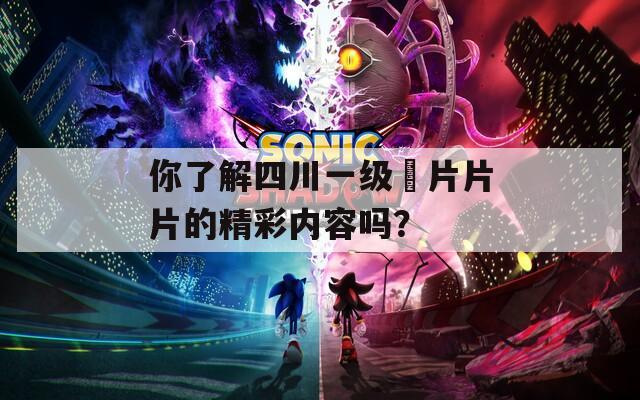 你了解四川一级滛片片片的精彩内容吗？