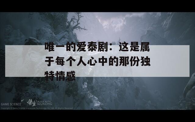 唯一的爱泰剧：这是属于每个人心中的那份独特情感
