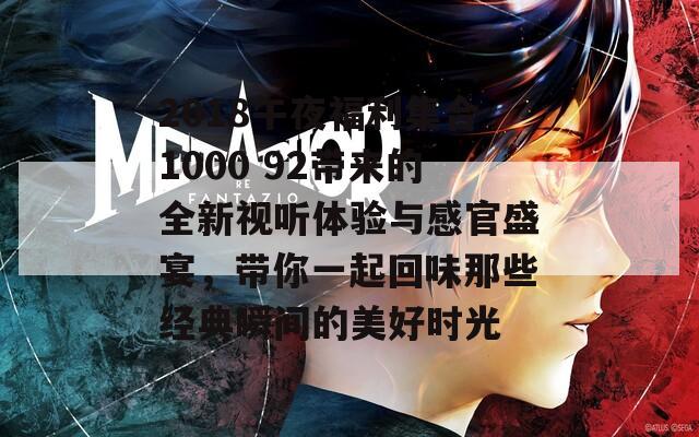 2018午夜福利集合1000 92带来的全新视听体验与感官盛宴，带你一起回味那些经典瞬间的美好时光